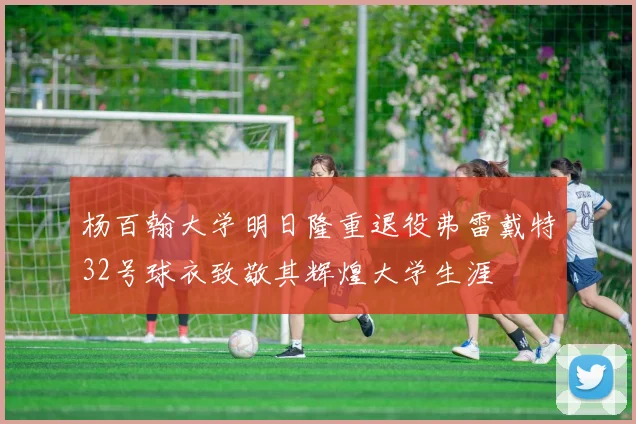 杨百翰大学明日隆重退役弗雷戴特32号球衣致敬其辉煌大学生涯
