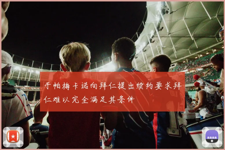 于帕梅卡诺向拜仁提出续约要求拜仁难以完全满足其条件