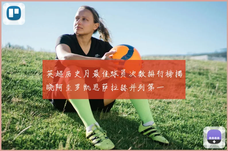 英超历史月最佳球员次数排行榜揭晓阿圭罗凯恩萨拉赫并列第一