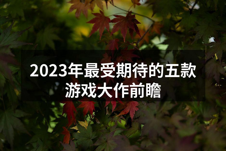 2023年最受期待的五款游戏大作前瞻